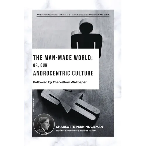 The Man-Made World; Or, Our Androcentric Culture: Followed by The Yellow Wallpaper