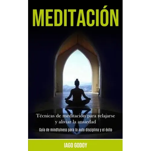Meditación: Técnicas de meditación para relajarse y aliviar la ansiedad (Guía de mindfulness para la auto disciplina y el éxito)