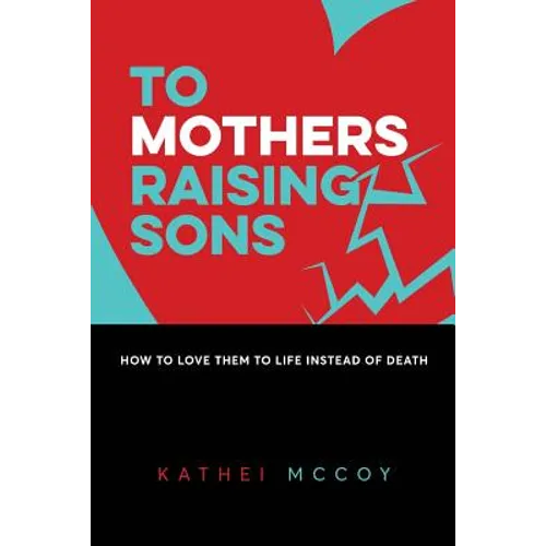 To Mothers Raising Sons: How to Love Them to Life Instead of Death
