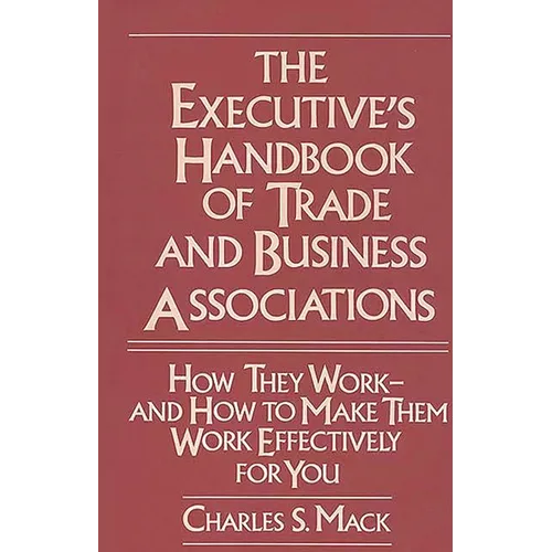 The Executive's Handbook of Trade and Business Associations: How They Work--And How to Make Them Work Effectively for You