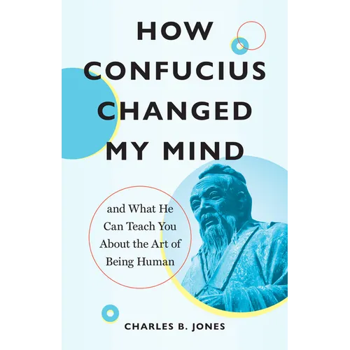 How Confucius Changed My Mind: And What He Can Teach You about the Art of Being Human