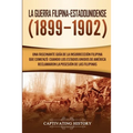 La Guerra Filipina-Estadounidense (1899-1902): Una fascinante guía de la insurrección filipina que comenzó cuando los Estados Unidos de América reclam