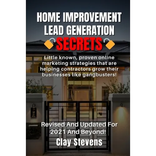 Home Improvement Lead Generation Secrets: Little known proven online marketing strategies that are helping contractors grow their businesses like gang