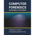 Computer Forensics: Uncovering the Evidence: A Beginner's Guide to Investigating Digital Crimes