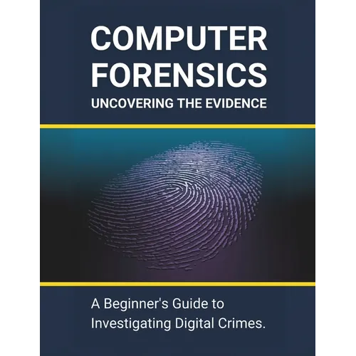 Computer Forensics: Uncovering the Evidence: A Beginner's Guide to Investigating Digital Crimes