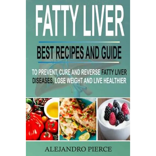 Fatty Liver: Best Recipes and Guide to Prevent, Cure and Reverse Fatty Liver Diseases, Lose Weight & Live Healthier