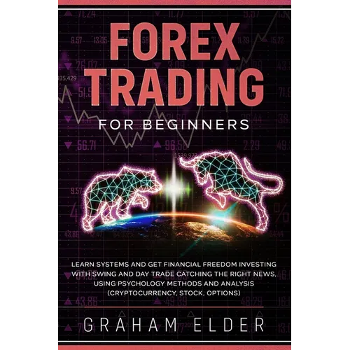 Forex Trading For Beginners: Learn Systems And Get Financial Freedom Investing With Swing And Day Trade Catching The Right News, Using Psychology M