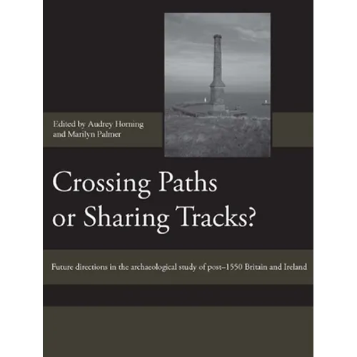 Crossing Paths or Sharing Tracks?: Future Directions in the Archaeological Study of Post-1550 Britain and Ireland