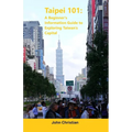 Taipei 101: A Beginner's Information Guide to Exploring Taiwan's Capital: Best places to visit, eat, and relax when visiting Taipe