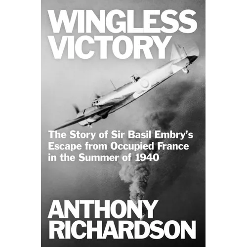 Wingless Victory: The Story of Sir Basil Embry's Escape From Occupied France in the Summer of 1940