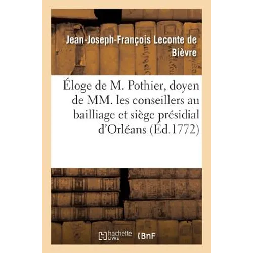 Éloge de M. Pothier, Doyen de MM. Les Conseillers Au Bailliage Et Siège Présidial d'Orléans: Prononcé À La Rentrée d'Après Pâques Du Bailliage de Romo