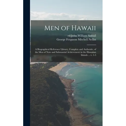 Men of Hawaii; a Biographical Reference Library, Complete and Authentic, of the Men of Note and Substantial Achievement in the Hawaiian Islands ... V.