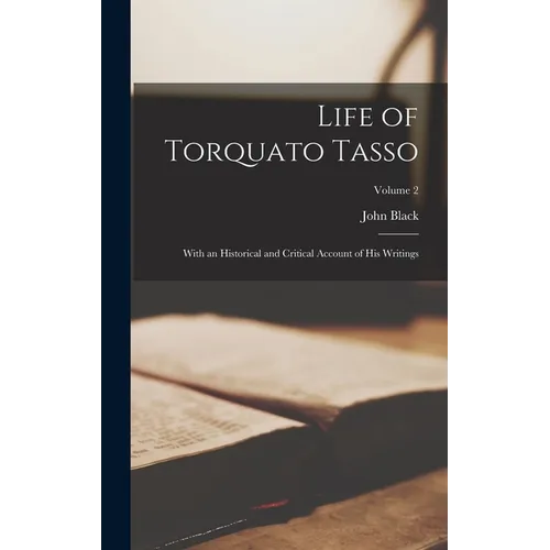 Life of Torquato Tasso: With an Historical and Critical Account of His Writings; Volume 2
