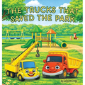 The Trucks that Saved the Park: A Story of Teamwork, Building, and Helping Others