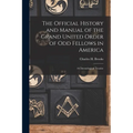 The Official History and Manual of the Grand United Order of Odd Fellows in America: A Chronological Treatise