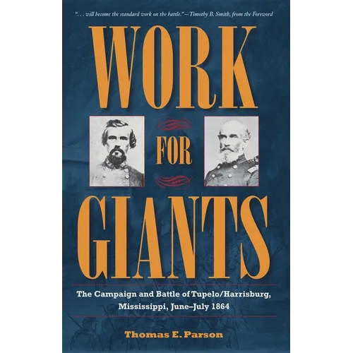Work for Giants: The Campaign and Battle of Tupelo/Harrisburg, Mississippi, June-July 1864