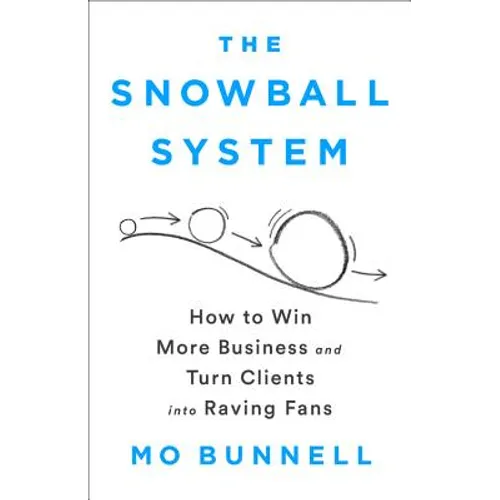 The Snowball System: How to Win More Business and Turn Clients Into Raving Fans