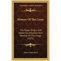 History Of The Cross: The Pagan Origin, And Idolatrous Adoption And Worship Of The Image (1871)
