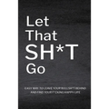 Let That Sh*T Go: Personalized Journal for Men and Women, Mental Health Journal, Self Esteem Workbook, Mindfulness Book, Personal Growth