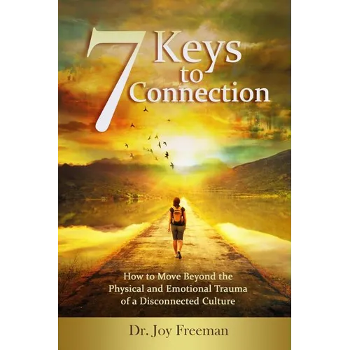 7 Keys to Connection: How to Move Beyond the Physical and Emotional Trauma of a Disconnected Culture