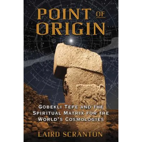 Point of Origin: Gobekli Tepe and the Spiritual Matrix for the World's Cosmologies