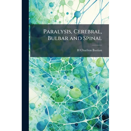Paralysis, Cerebral, Bulbar and Spinal: A Manual of Diagnosis for Students and Practitioners