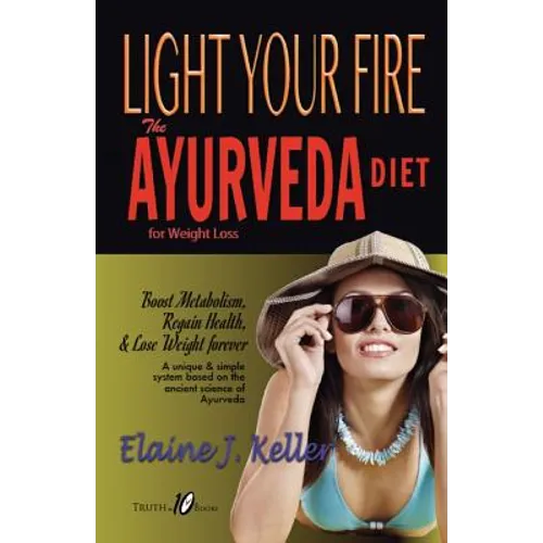Light Your Fire: The Ayurveda Diet for Weight Loss: Boost Metabolism, Regain Health & Lose Weight Forever. A unique and simple system b