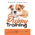 Puppy Training: A Step By Step Guide to Positive Puppy Training That Leads to Raising the Perfect, Happy Dog, Without Any of the Harmful Training Meth