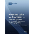 River and Lake Ice Processes - Impacts of Freshwater Ice on Aquatic Ecosystems in a Changing Globe