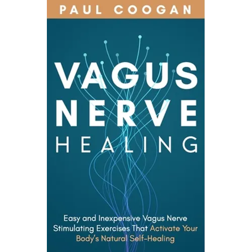 Vagus Nerve Healing: Easy and Inexpensive Vagus Nerve Stimulating Exercises That Activate Your Body's Natural Self-Healing Power