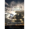 The Theory of Everything: How uncertainty creates the world in which we live.