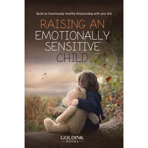 Raising an Emotionally Sensitive Child: Build an Emotionally Healthy Relationship with your Kid