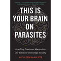 This Is Your Brain on Parasites: How Tiny Creatures Manipulate Our Behavior and Shape Society
