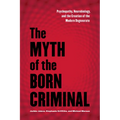 The Myth of the Born Criminal: Psychopathy, Neurobiology, and the Creation of the Modern Degenerate