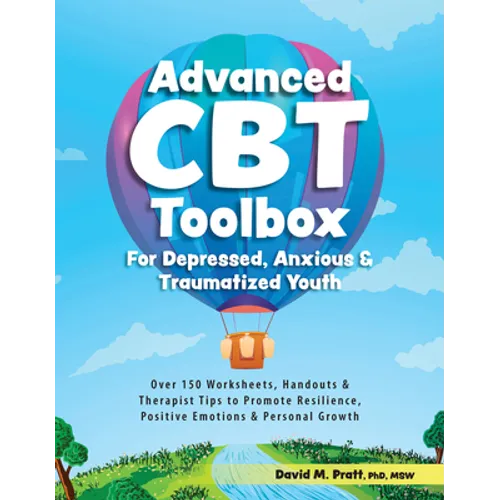 Advanced CBT Toolbox for Depressed, Anxious & Traumatized Youth: Over 150 Worksheets, Handouts & Therapist Tips to Promote Resilience, Positive Emotio
