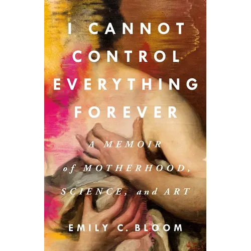 I Cannot Control Everything Forever: A Memoir of Motherhood, Science, and Art