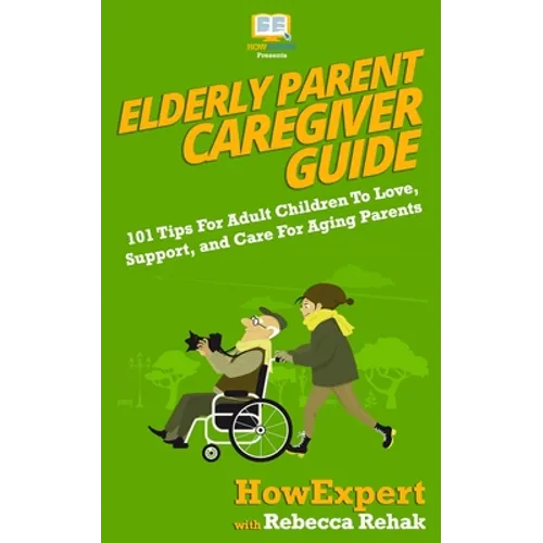 Elderly Parent Caregiver Guide: 101 Tips For Adult Children To Love, Support, and Care For Aging Parents