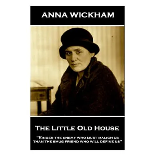 Anna Wickham - The Little Old House: "Kinder the enemy who must malign us than the smug friend who will define us"