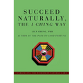 Succeed Naturally, the I Ching Way: Unraveling the Wisdom of Natural Laws