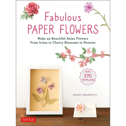 Fabulous Paper Flowers: Make 43 Beautiful Asian Flowers - From Irises to Cherry Blossoms to Peonies (with 270 Tracing Templates)