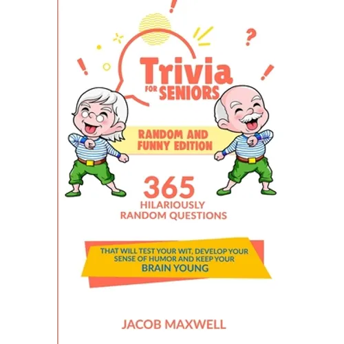 Trivia for Seniors: Random and Funny Edition. 365 Hilariously Random Questions That Will Test Your Wit, Develop Your Sense of Humor and Ke