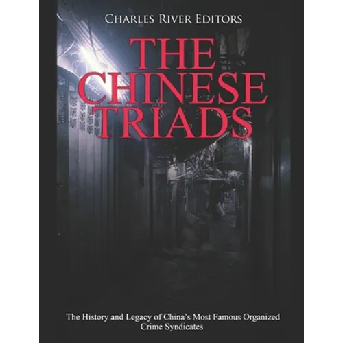 The Chinese Triads: The History and Legacy of China's Most Famous Organized Crime Syndicates