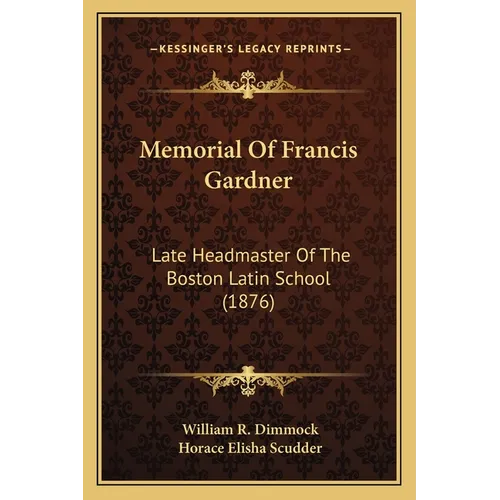 Memorial Of Francis Gardner: Late Headmaster Of The Boston Latin School (1876)