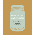 Fermenting Made Simple: Delicious Recipes to Improve Your Gut Health