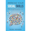 Improve Your Social Skills: Powerful Ways to Overcome Social Anxiety, Make New Friends, and Improve Your Conversations to Talk to Anyone in Everyd