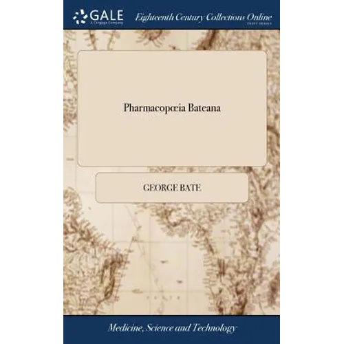 Pharmacopoeia Bateana: Or, Bate's Dispensatory. Translated From the Last Edition of the Latin Copy, Publish'd by Mr. James Shipton. Containin