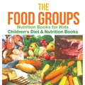 The Food Groups - Nutrition Books for Kids Children's Diet & Nutrition Books