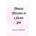 Fragile Feelings in a Glass Jar