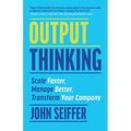 Output Thinking: Scale Faster, Manage Better, Transform Your Company