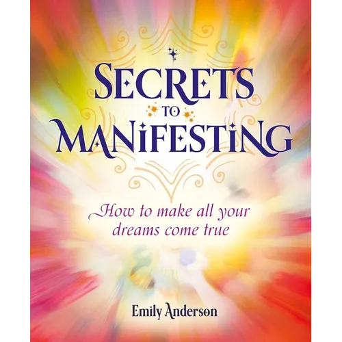 Secrets to Manifesting: How to Make All Your Dreams Come True